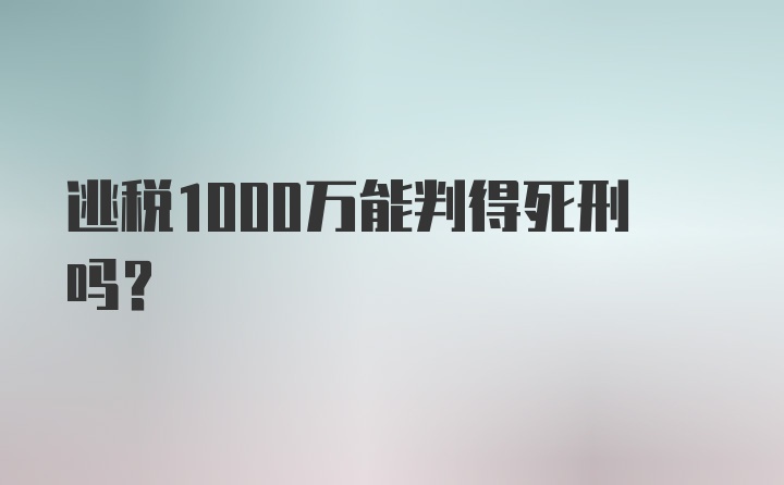 逃税1000万能判得死刑吗?