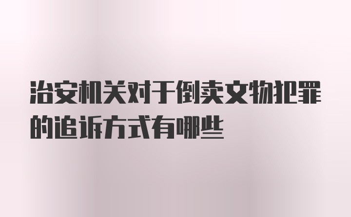 治安机关对于倒卖文物犯罪的追诉方式有哪些