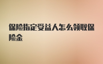 保险指定受益人怎么领取保险金