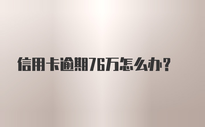 信用卡逾期76万怎么办？