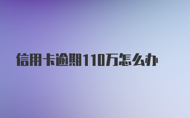 信用卡逾期110万怎么办