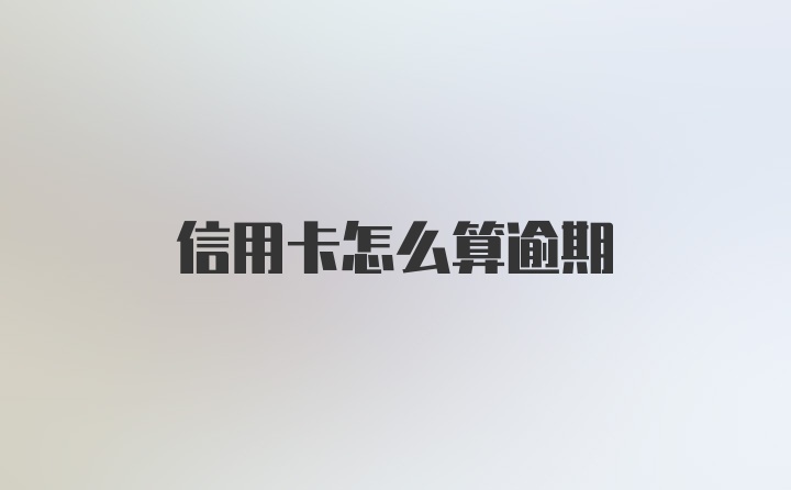 信用卡怎么算逾期