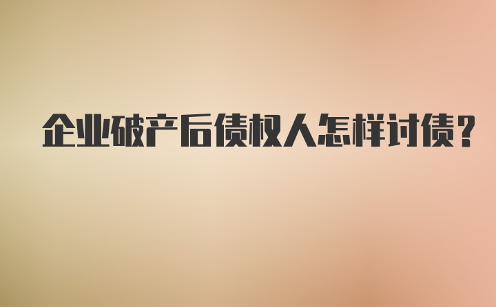 企业破产后债权人怎样讨债？