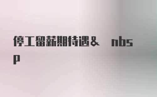 停工留薪期待遇& nbsp