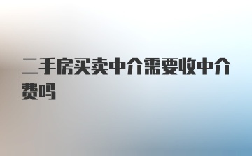 二手房买卖中介需要收中介费吗