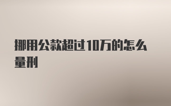 挪用公款超过10万的怎么量刑