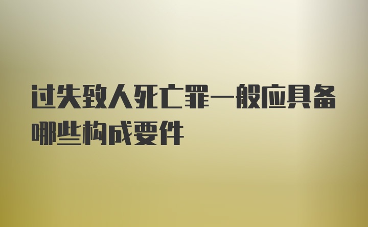 过失致人死亡罪一般应具备哪些构成要件