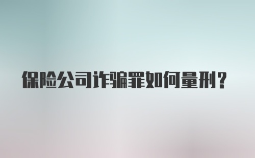 保险公司诈骗罪如何量刑?