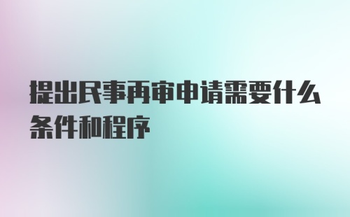 提出民事再审申请需要什么条件和程序