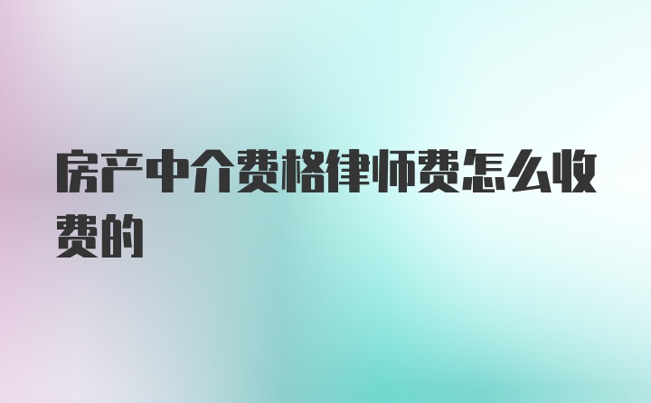 房产中介费格律师费怎么收费的