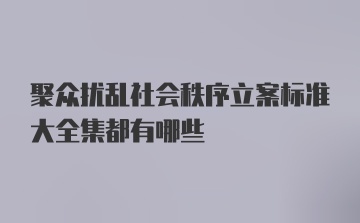 聚众扰乱社会秩序立案标准大全集都有哪些