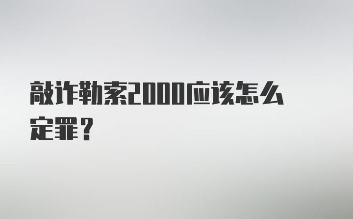 敲诈勒索2000应该怎么定罪？