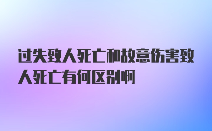 过失致人死亡和故意伤害致人死亡有何区别啊