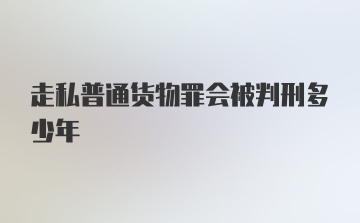 走私普通货物罪会被判刑多少年