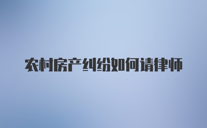 农村房产纠纷如何请律师