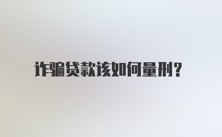 诈骗贷款该如何量刑？