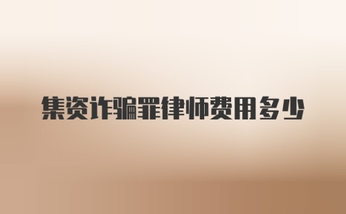 集资诈骗罪律师费用多少