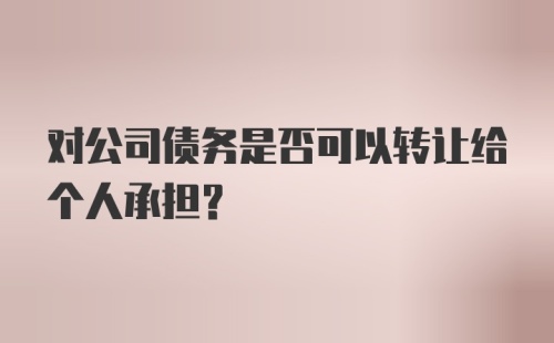 对公司债务是否可以转让给个人承担？