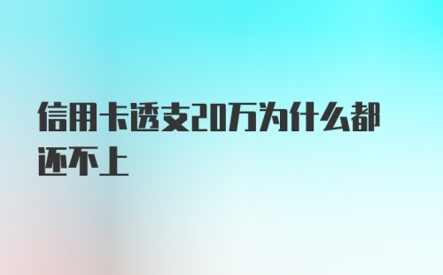 信用卡透支20万为什么都还不上