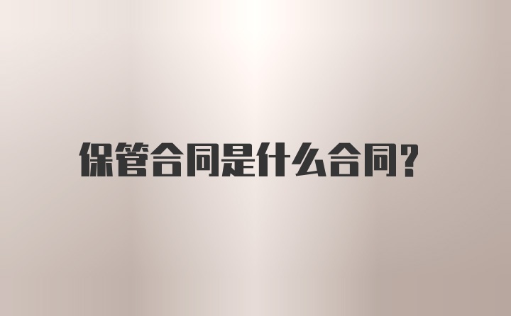 保管合同是什么合同？