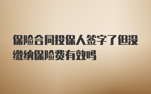 保险合同投保人签字了但没缴纳保险费有效吗