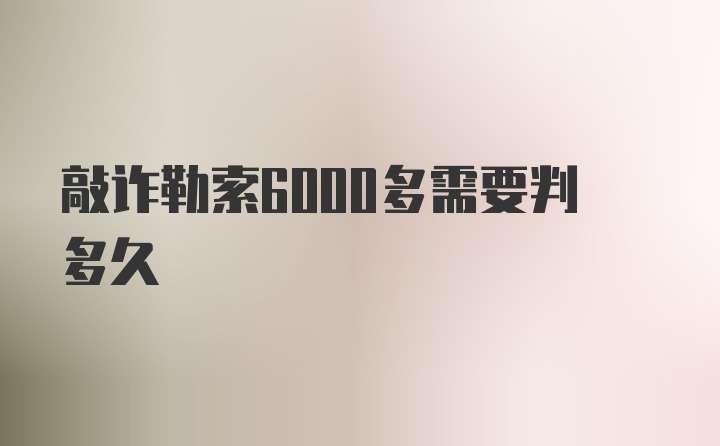 敲诈勒索6000多需要判多久