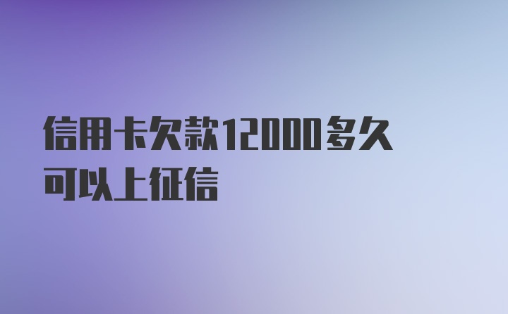 信用卡欠款12000多久可以上征信