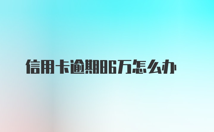 信用卡逾期86万怎么办