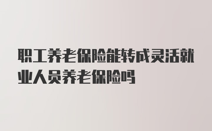 职工养老保险能转成灵活就业人员养老保险吗