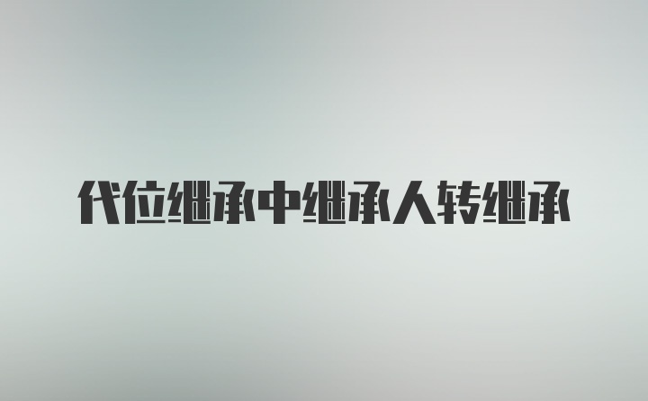 代位继承中继承人转继承