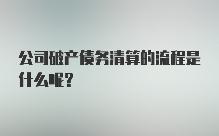 公司破产债务清算的流程是什么呢？