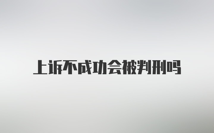 上诉不成功会被判刑吗