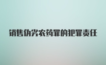 销售伪劣农药罪的犯罪责任