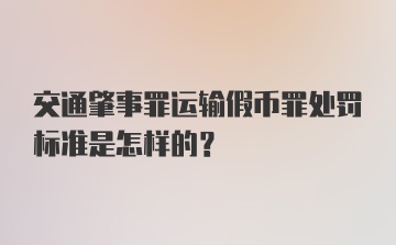 交通肇事罪运输假币罪处罚标准是怎样的？