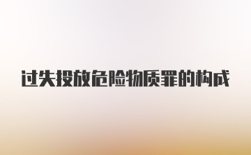 过失投放危险物质罪的构成