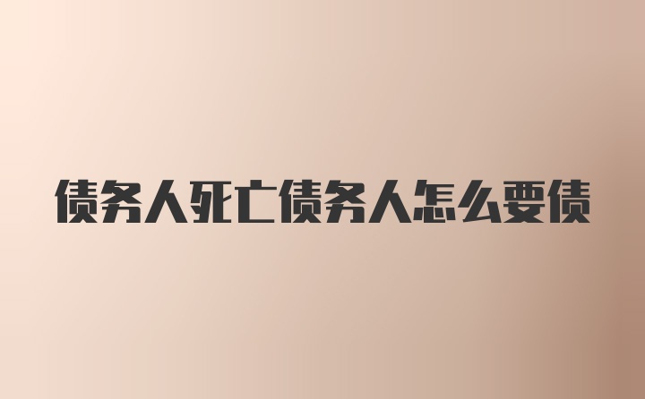 债务人死亡债务人怎么要债