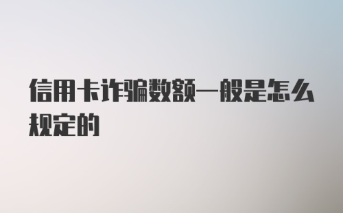 信用卡诈骗数额一般是怎么规定的