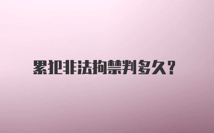 累犯非法拘禁判多久？