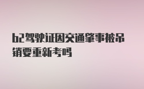 b2驾驶证因交通肇事被吊销要重新考吗