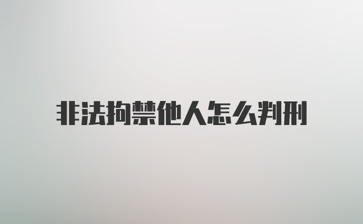 非法拘禁他人怎么判刑