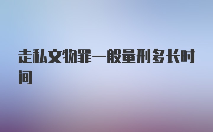 走私文物罪一般量刑多长时间