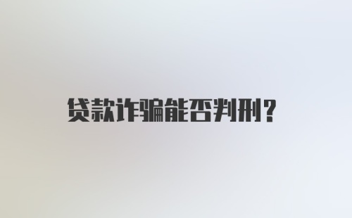 贷款诈骗能否判刑?