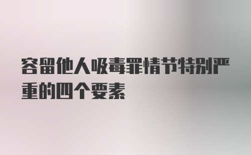 容留他人吸毒罪情节特别严重的四个要素