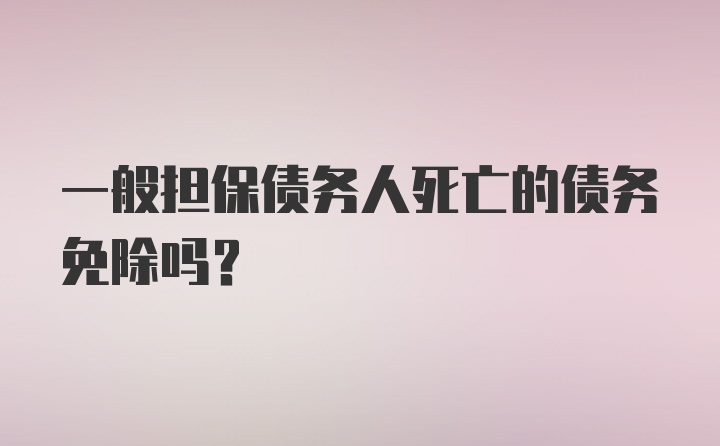 一般担保债务人死亡的债务免除吗？