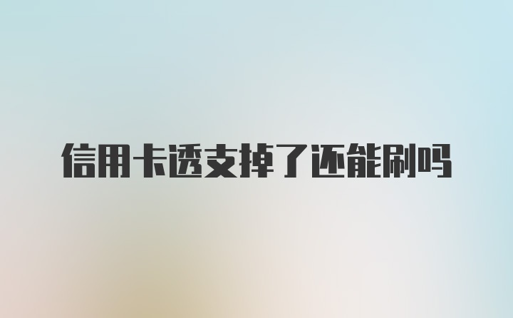 信用卡透支掉了还能刷吗