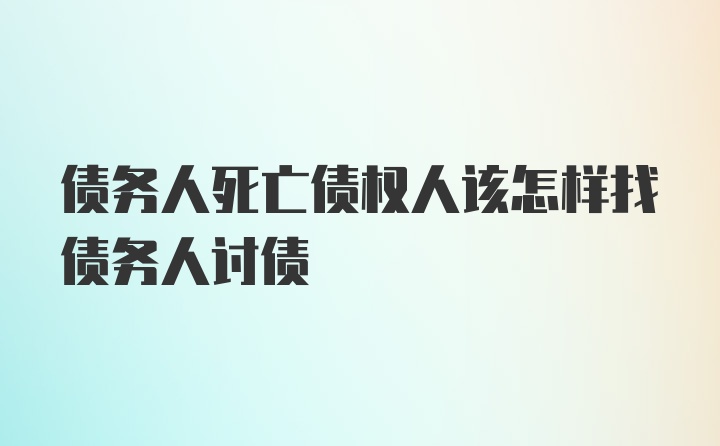 债务人死亡债权人该怎样找债务人讨债