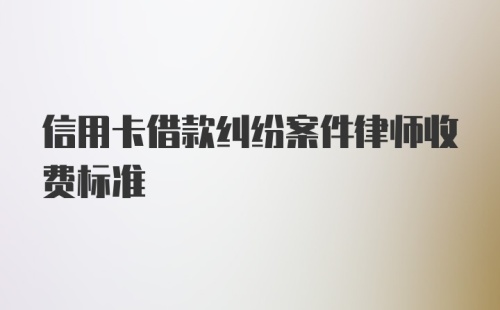 信用卡借款纠纷案件律师收费标准