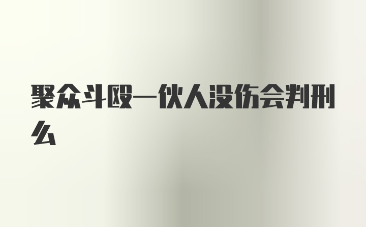 聚众斗殴一伙人没伤会判刑么