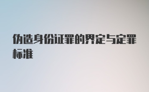 伪造身份证罪的界定与定罪标准