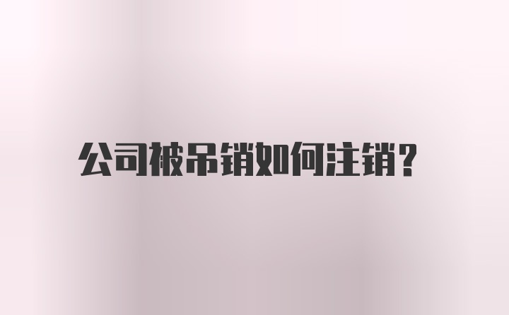 公司被吊销如何注销？